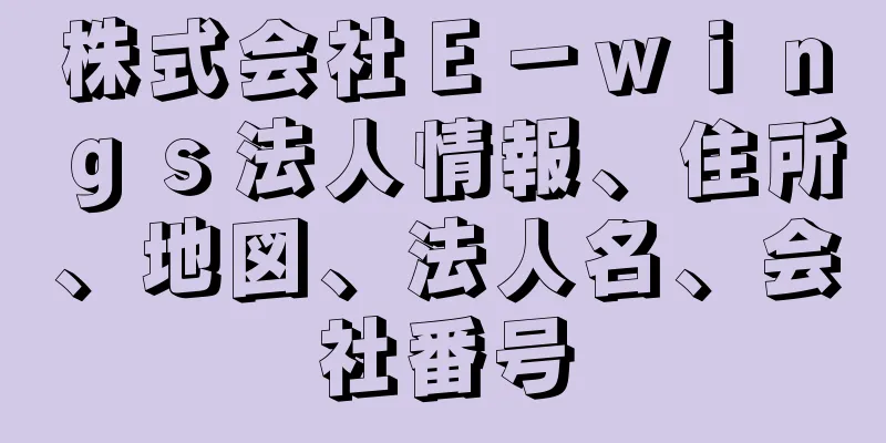 株式会社Ｅ－ｗｉｎｇｓ法人情報、住所、地図、法人名、会社番号