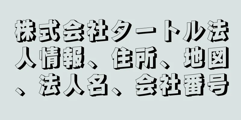 株式会社タートル法人情報、住所、地図、法人名、会社番号