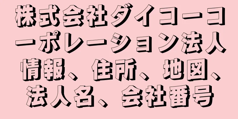 株式会社ダイコーコーポレーション法人情報、住所、地図、法人名、会社番号