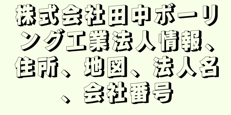 株式会社田中ボーリング工業法人情報、住所、地図、法人名、会社番号