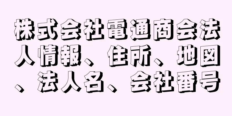 株式会社電通商会法人情報、住所、地図、法人名、会社番号