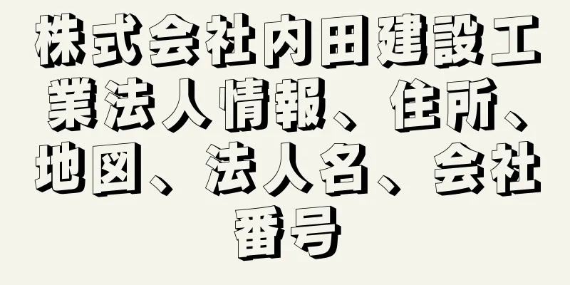 株式会社内田建設工業法人情報、住所、地図、法人名、会社番号