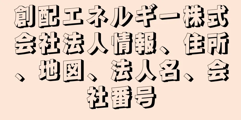 創配エネルギー株式会社法人情報、住所、地図、法人名、会社番号