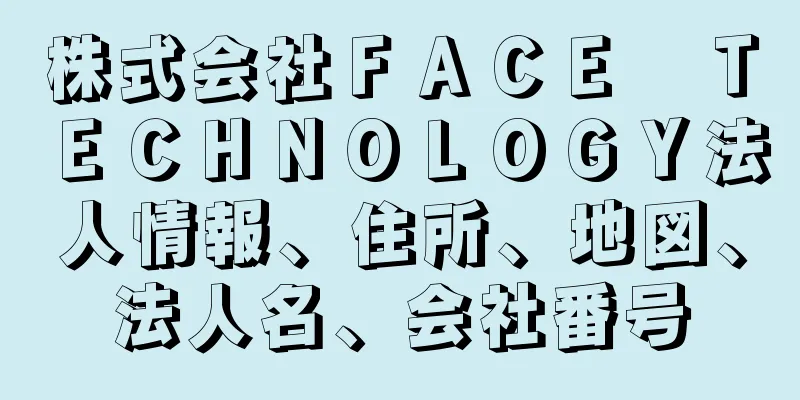 株式会社ＦＡＣＥ　ＴＥＣＨＮＯＬＯＧＹ法人情報、住所、地図、法人名、会社番号