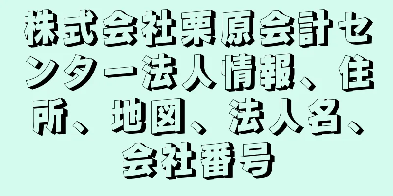 株式会社栗原会計センター法人情報、住所、地図、法人名、会社番号