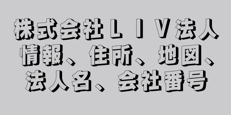 株式会社ＬＩＶ法人情報、住所、地図、法人名、会社番号