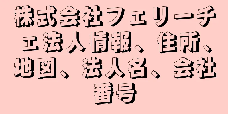 株式会社フェリーチェ法人情報、住所、地図、法人名、会社番号