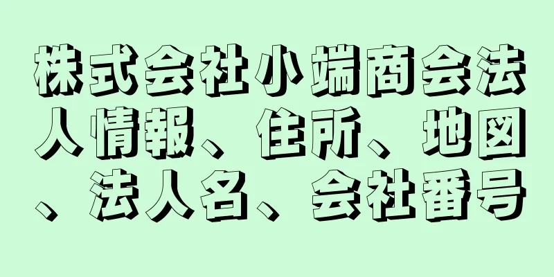 株式会社小端商会法人情報、住所、地図、法人名、会社番号