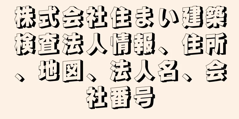 株式会社住まい建築検査法人情報、住所、地図、法人名、会社番号