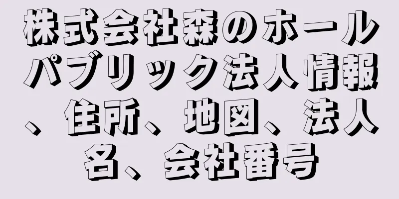 株式会社森のホールパブリック法人情報、住所、地図、法人名、会社番号