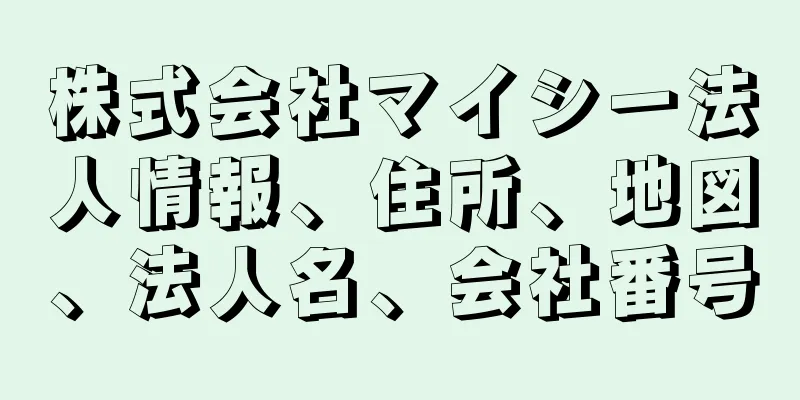 株式会社マイシー法人情報、住所、地図、法人名、会社番号