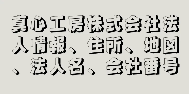 真心工房株式会社法人情報、住所、地図、法人名、会社番号