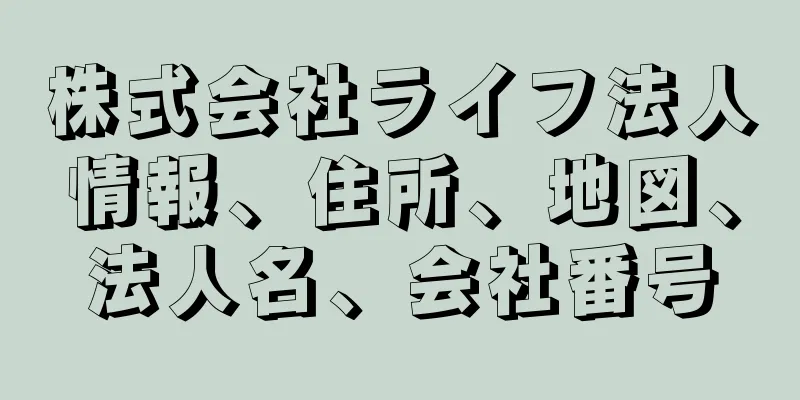 株式会社ライフ法人情報、住所、地図、法人名、会社番号