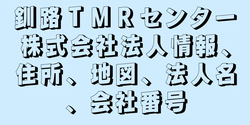 釧路ＴＭＲセンター株式会社法人情報、住所、地図、法人名、会社番号