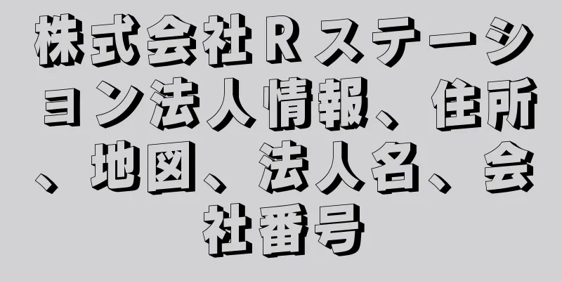 株式会社Ｒステーション法人情報、住所、地図、法人名、会社番号