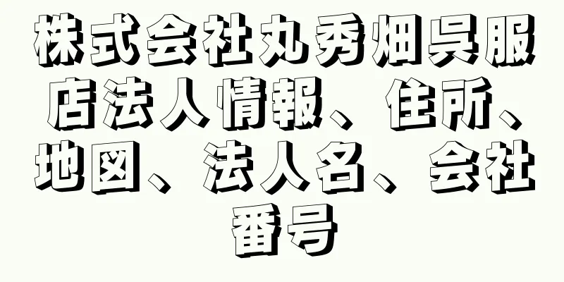 株式会社丸秀畑呉服店法人情報、住所、地図、法人名、会社番号