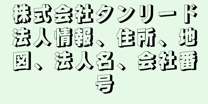 株式会社タンリード法人情報、住所、地図、法人名、会社番号