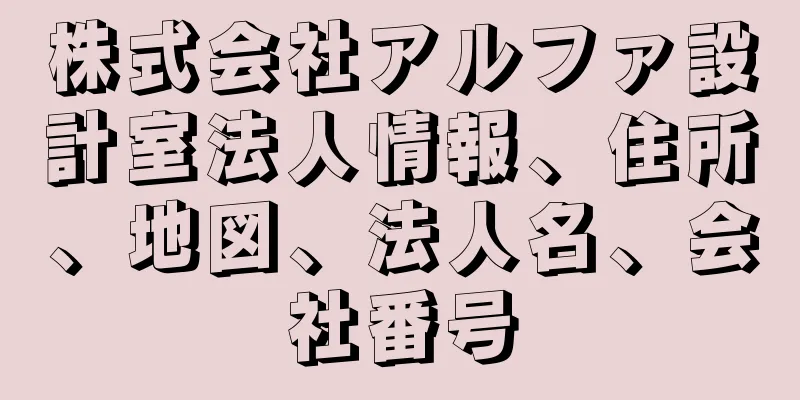 株式会社アルファ設計室法人情報、住所、地図、法人名、会社番号