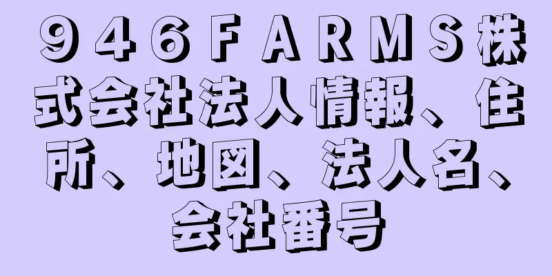 ９４６ＦＡＲＭＳ株式会社法人情報、住所、地図、法人名、会社番号