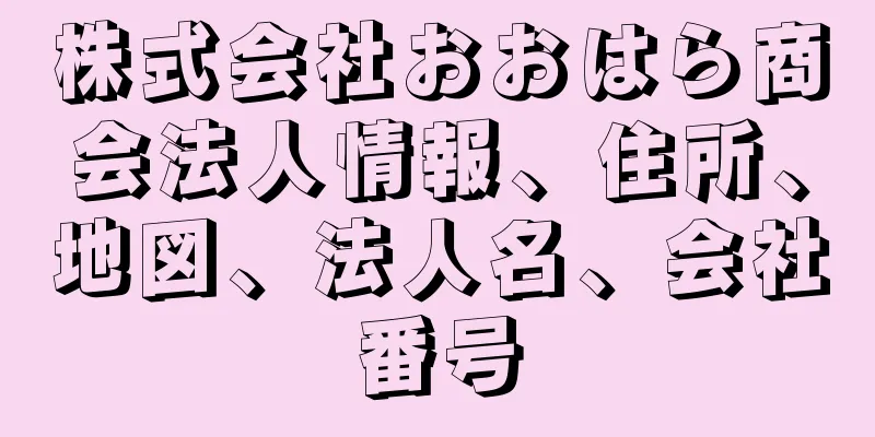 株式会社おおはら商会法人情報、住所、地図、法人名、会社番号