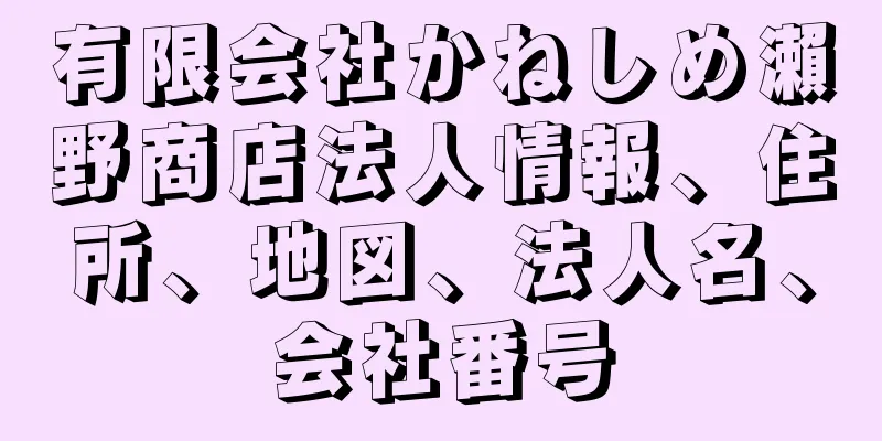 有限会社かねしめ瀨野商店法人情報、住所、地図、法人名、会社番号