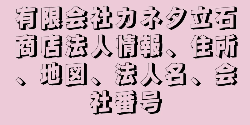 有限会社カネタ立石商店法人情報、住所、地図、法人名、会社番号