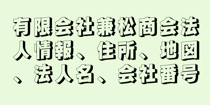 有限会社兼松商会法人情報、住所、地図、法人名、会社番号