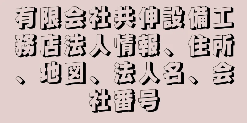 有限会社共伸設備工務店法人情報、住所、地図、法人名、会社番号