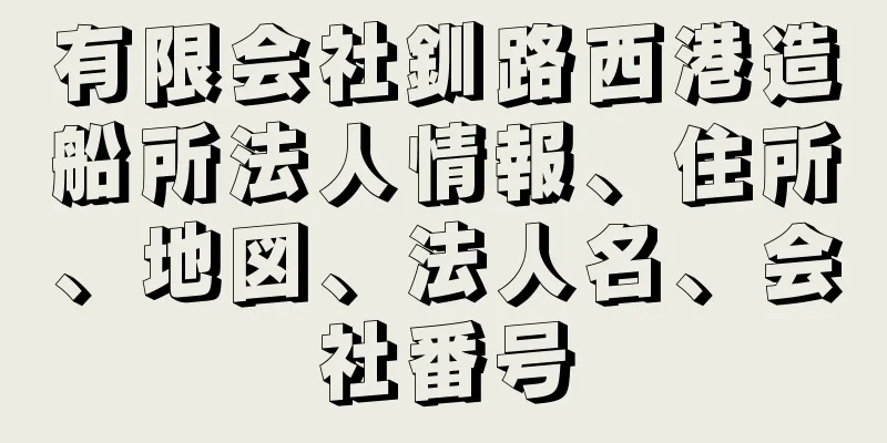 有限会社釧路西港造船所法人情報、住所、地図、法人名、会社番号