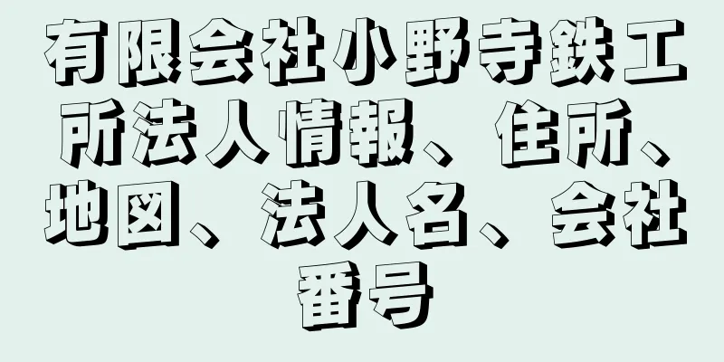 有限会社小野寺鉄工所法人情報、住所、地図、法人名、会社番号