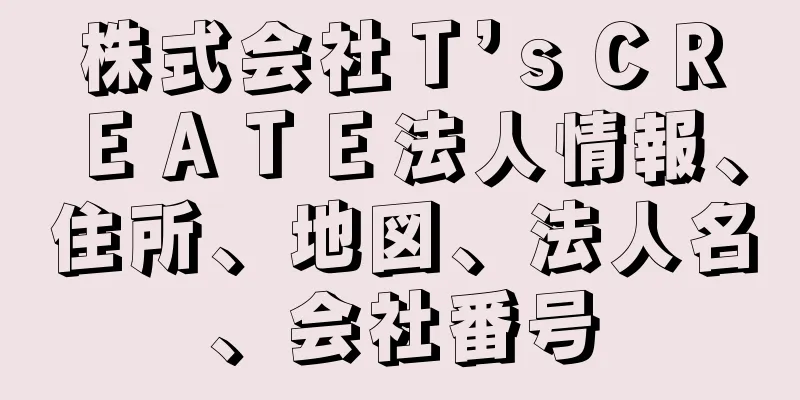 株式会社Ｔ’ｓＣＲＥＡＴＥ法人情報、住所、地図、法人名、会社番号