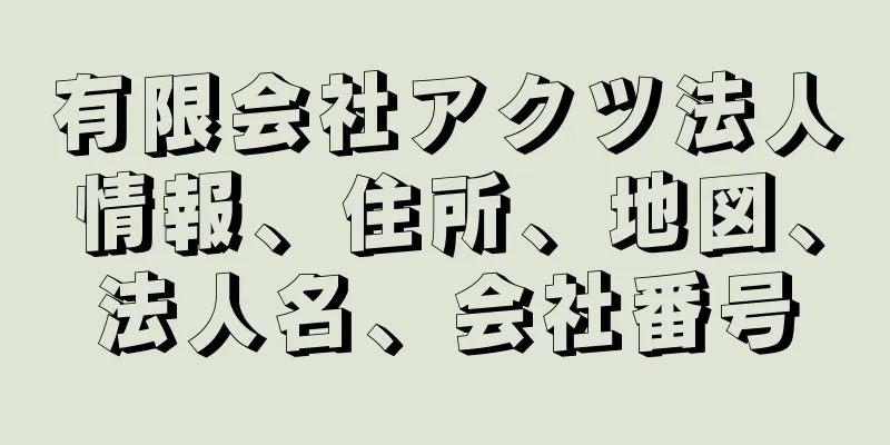 有限会社アクツ法人情報、住所、地図、法人名、会社番号