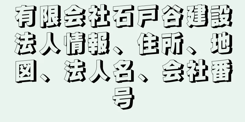 有限会社石戸谷建設法人情報、住所、地図、法人名、会社番号