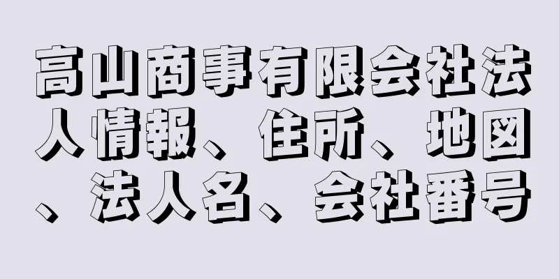 高山商事有限会社法人情報、住所、地図、法人名、会社番号