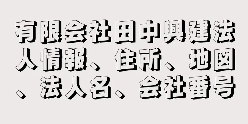 有限会社田中興建法人情報、住所、地図、法人名、会社番号