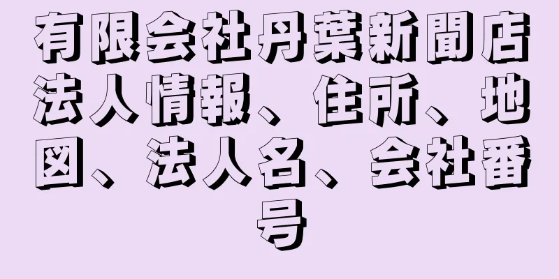 有限会社丹葉新聞店法人情報、住所、地図、法人名、会社番号