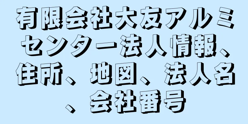 有限会社大友アルミセンター法人情報、住所、地図、法人名、会社番号