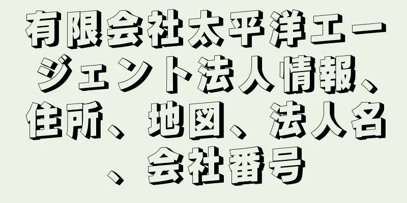 有限会社太平洋エージェント法人情報、住所、地図、法人名、会社番号