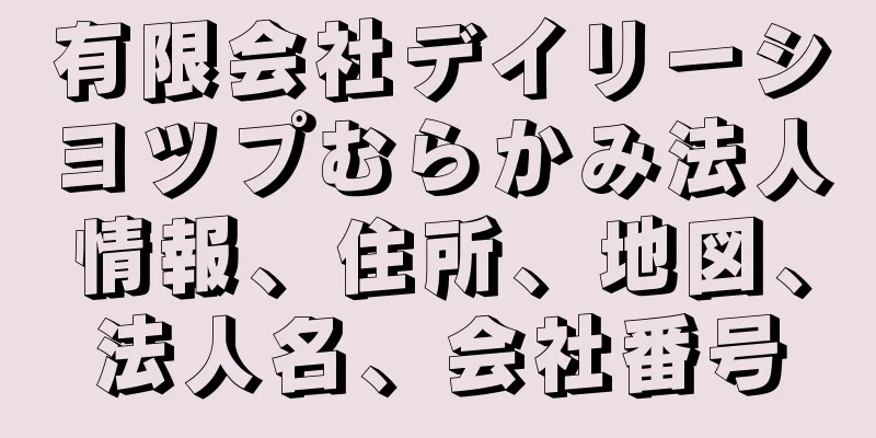 有限会社デイリーシヨツプむらかみ法人情報、住所、地図、法人名、会社番号