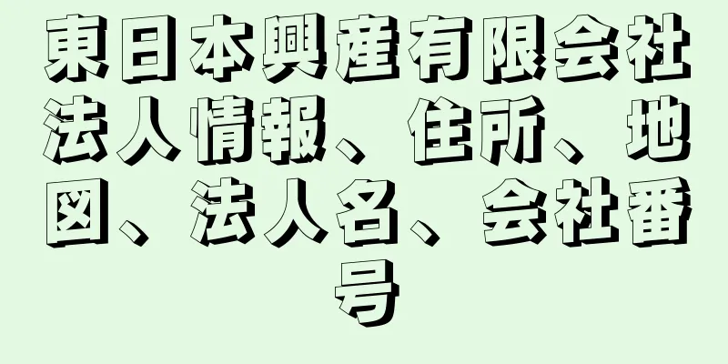 東日本興産有限会社法人情報、住所、地図、法人名、会社番号