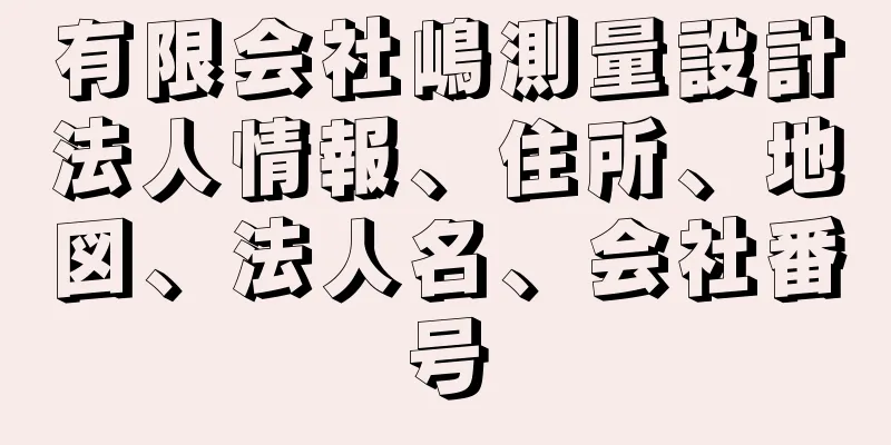 有限会社嶋測量設計法人情報、住所、地図、法人名、会社番号