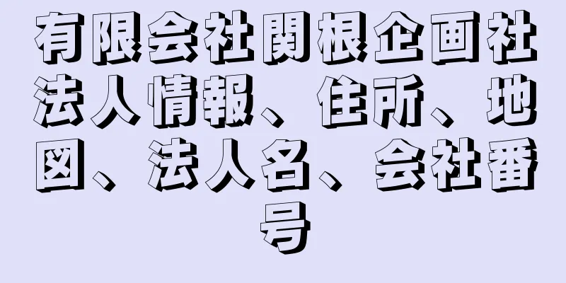 有限会社関根企画社法人情報、住所、地図、法人名、会社番号