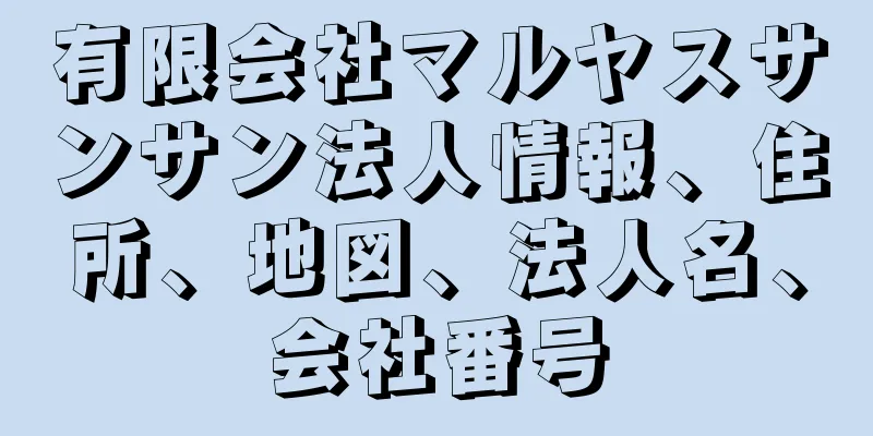 有限会社マルヤスサンサン法人情報、住所、地図、法人名、会社番号