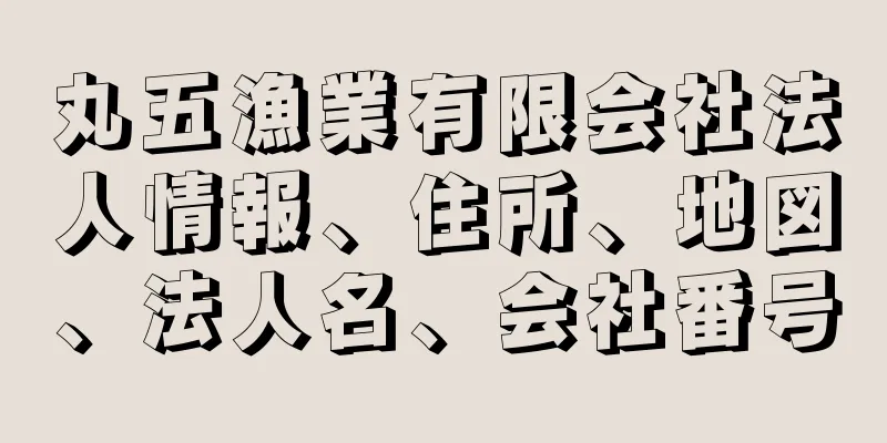 丸五漁業有限会社法人情報、住所、地図、法人名、会社番号