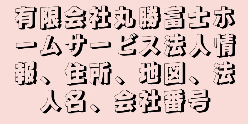 有限会社丸勝富士ホームサービス法人情報、住所、地図、法人名、会社番号