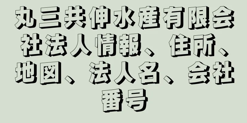 丸三共伸水産有限会社法人情報、住所、地図、法人名、会社番号