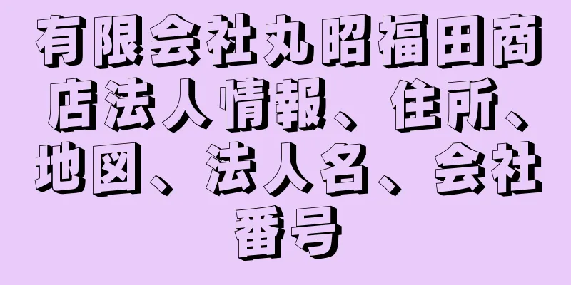 有限会社丸昭福田商店法人情報、住所、地図、法人名、会社番号