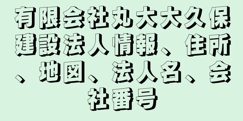 有限会社丸大大久保建設法人情報、住所、地図、法人名、会社番号