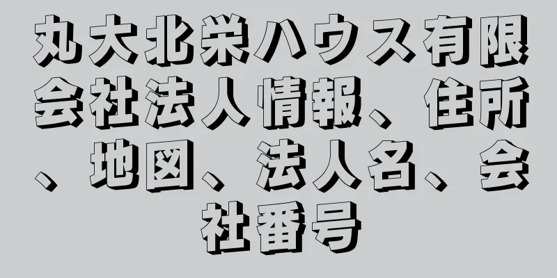 丸大北栄ハウス有限会社法人情報、住所、地図、法人名、会社番号