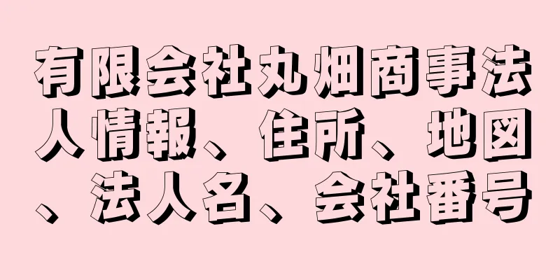 有限会社丸畑商事法人情報、住所、地図、法人名、会社番号